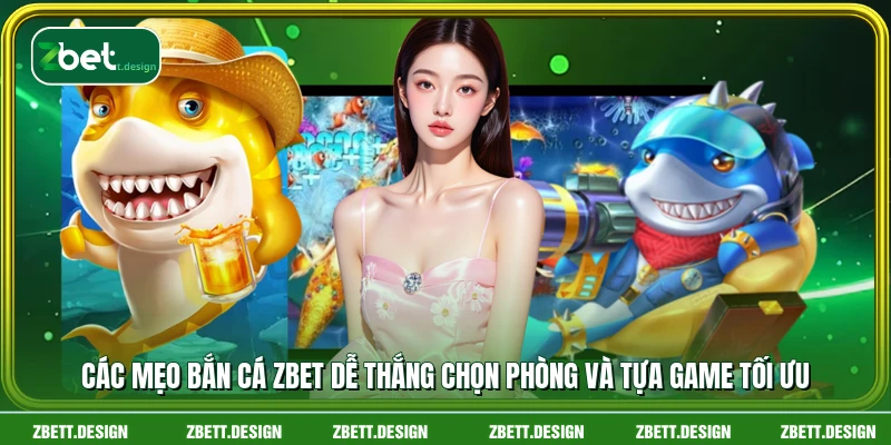 Các mẹo bắn cá ZBET dễ thắng chọn phòng và tựa game tối ưu